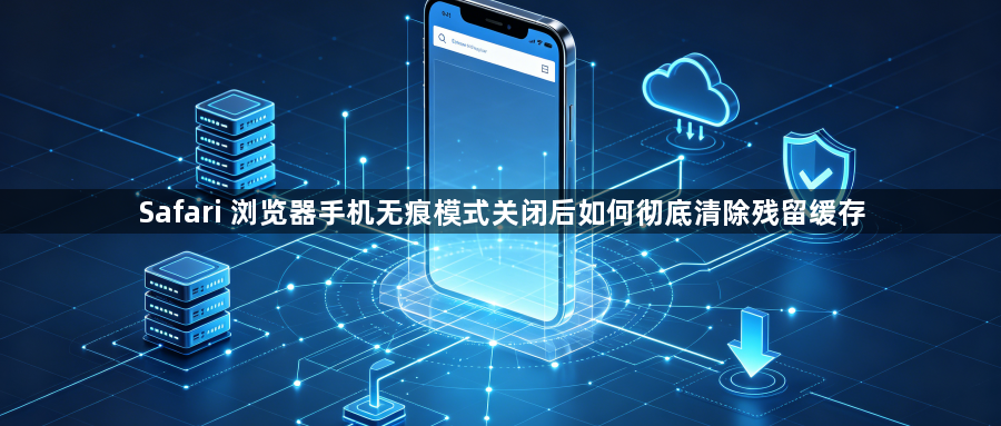 Safari 浏览器手机无痕模式关闭后如何彻底清除残留缓存1