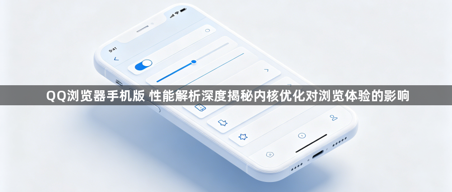QQ浏览器手机版 性能解析深度揭秘内核优化对浏览体验的影响1
