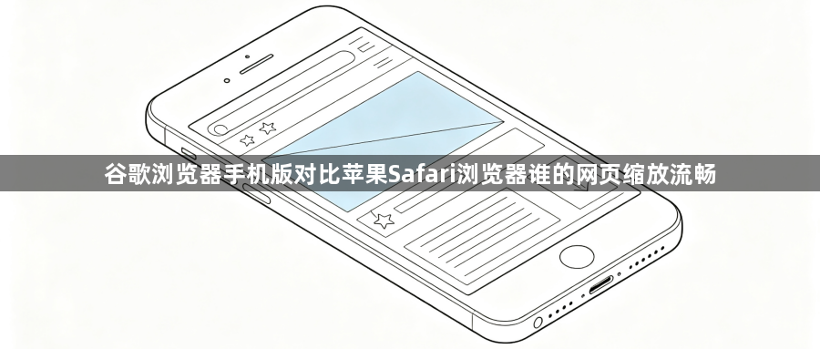 谷歌浏览器手机版对比苹果Safari浏览器谁的网页缩放流畅1