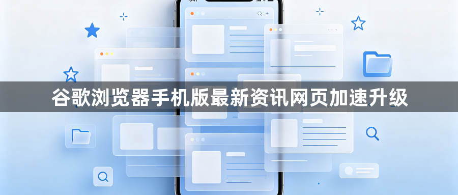 谷歌浏览器手机版最新资讯网页加速升级1