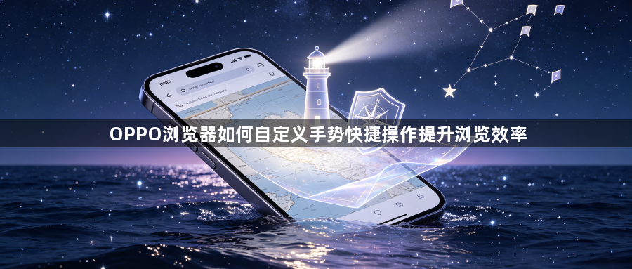 OPPO浏览器如何自定义手势快捷操作提升浏览效率1