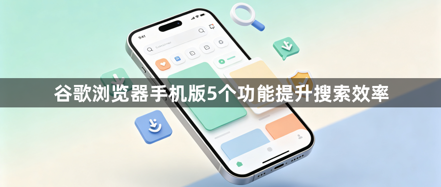 谷歌浏览器手机版5个功能提升搜索效率1