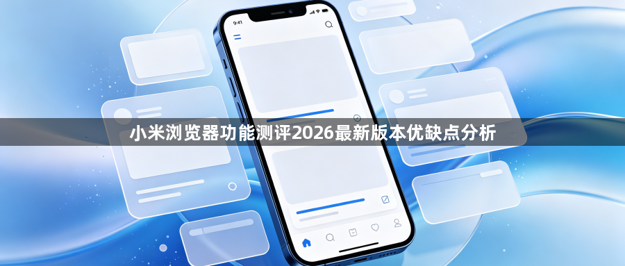 小米浏览器功能测评2026最新版本优缺点分析1