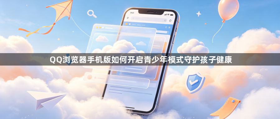 QQ浏览器手机版如何开启青少年模式守护孩子健康1