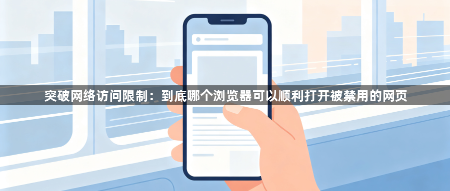 突破网络访问限制：到底哪个浏览器可以顺利打开被禁用的网页1