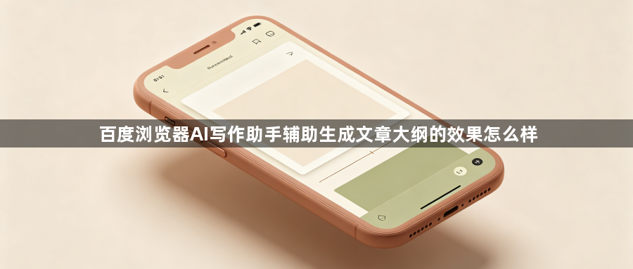 百度浏览器AI写作助手辅助生成文章大纲的效果怎么样1