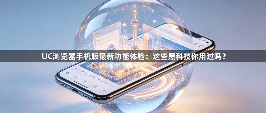 UC浏览器手机版最新功能体验:这些黑科技你用过吗?1
