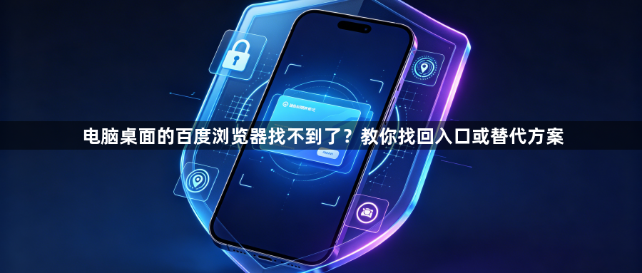 电脑桌面的百度浏览器找不到了？教你找回入口或替代方案1