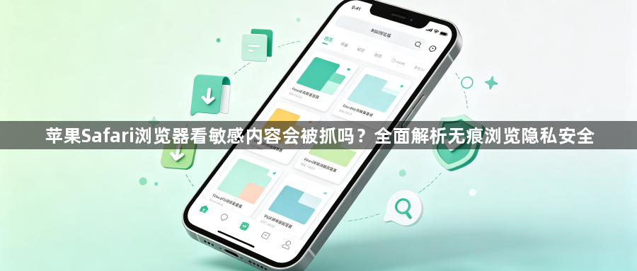 苹果Safari浏览器看敏感内容会被抓吗?全面解析无痕浏览隐私安全1