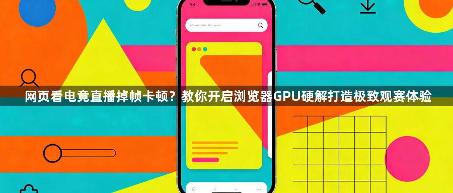 网页看电竞直播掉帧卡顿？教你开启浏览器GPU硬解打造极致观赛体验1
