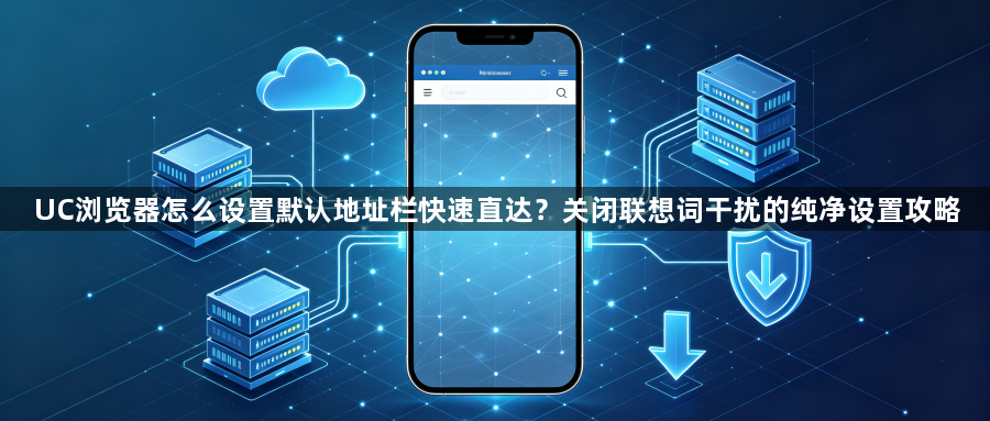 UC浏览器怎么设置默认地址栏快速直达?关闭联想词干扰的纯净设置攻略1