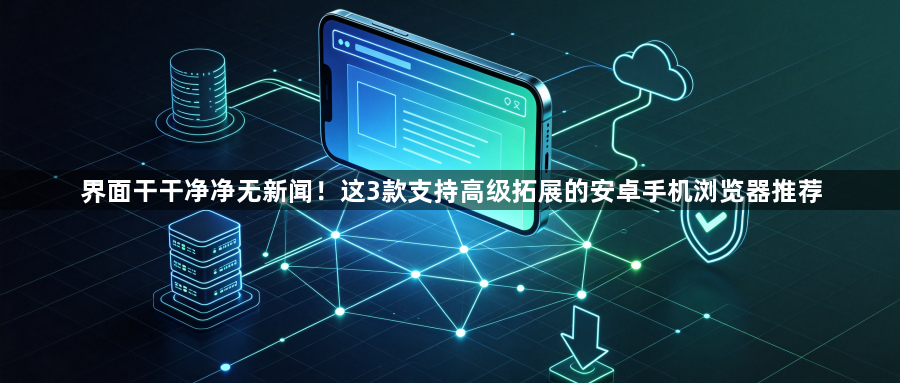 界面干干净净无新闻！这3款支持高级拓展的安卓手机浏览器推荐1