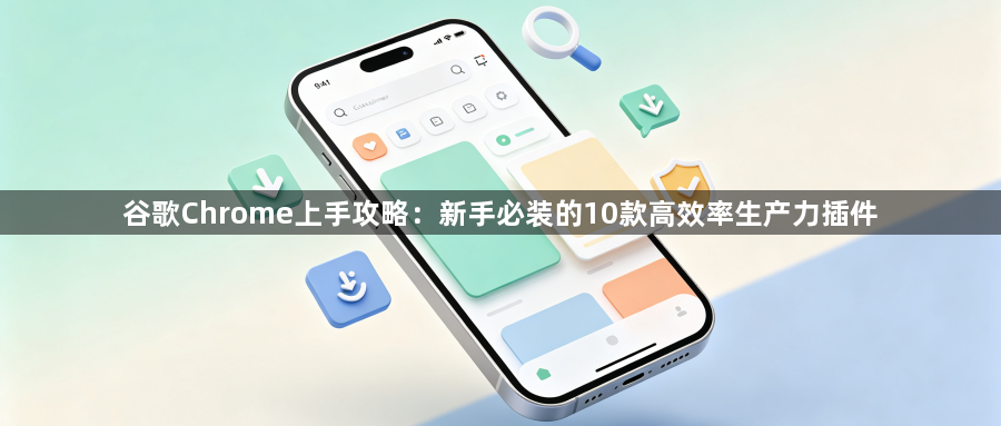 谷歌Chrome上手攻略：新手必装的10款高效率生产力插件1