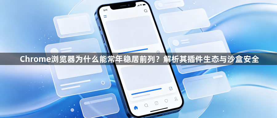 Chrome浏览器为什么能常年稳居前列?解析其插件生态与沙盒安全1