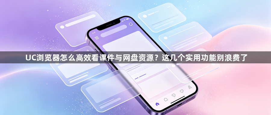 UC浏览器怎么高效看课件与网盘资源？这几个实用功能别浪费了1