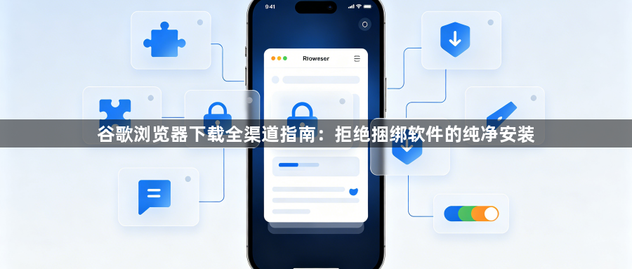 谷歌浏览器下载全渠道指南:拒绝捆绑软件的纯净安装1