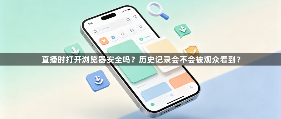 直播时打开浏览器安全吗？历史记录会不会被观众看到？1