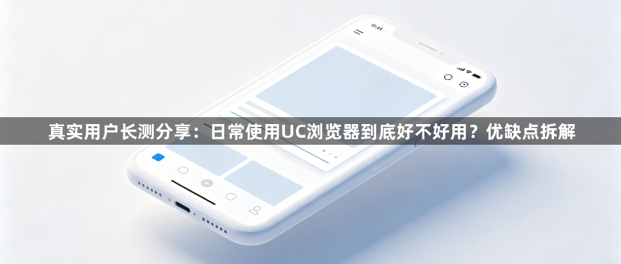 真实用户长测分享：日常使用UC浏览器到底好不好用？优缺点拆解1