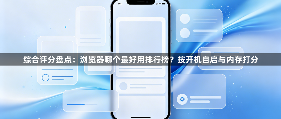 综合评分盘点：浏览器哪个最好用排行榜？按开机自启与内存打分1